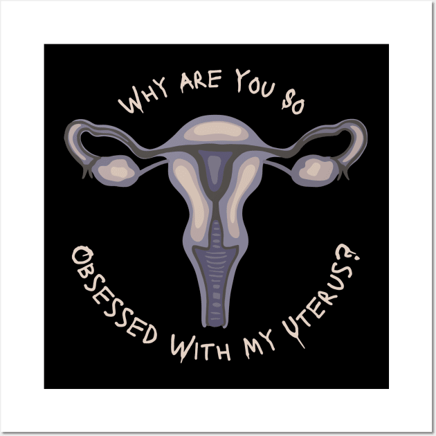 Why Are You So Obsessed With My Uterus? Wall Art by Slightly Unhinged